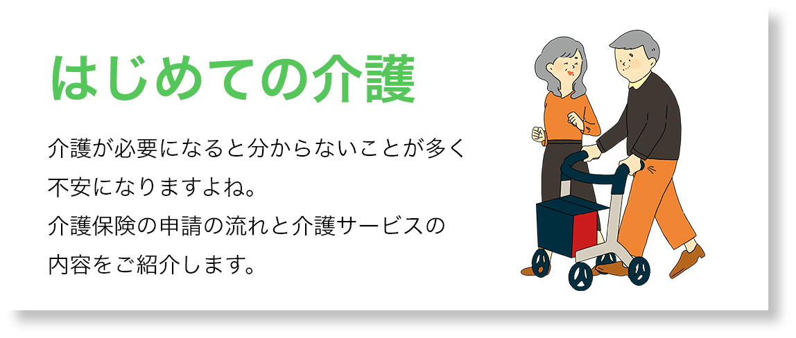 はじめての介護:介護が必要になると分からないことが多く不安になりますよね。介護保険の申請の流れと介護サービスの内容をご紹介します。